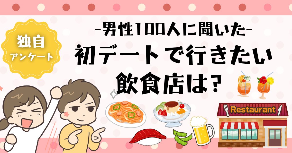 男性が初デートで行きたい飲食店ランキングTOP10・理想的な予算は？【独自アンケート】