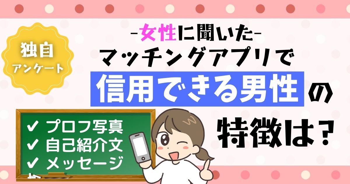 マッチングアプリで「信用できる男性」の見分け方を調査！写真・自己紹介・メッセージの特徴を解説