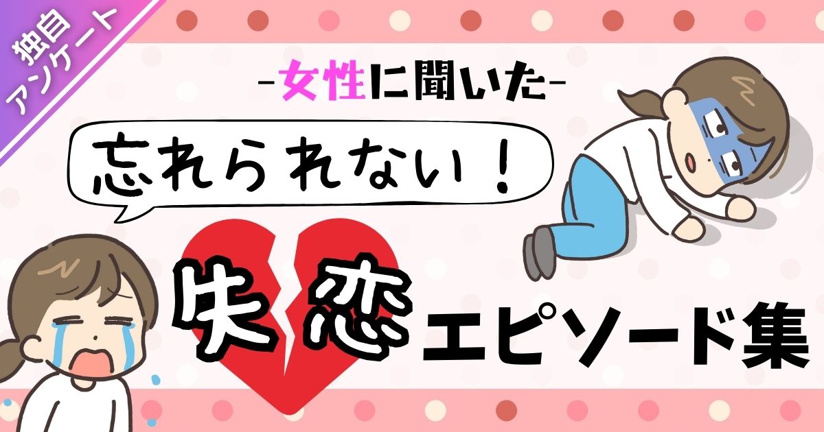 【女性版】忘れられない失恋のエピソードを大公開！